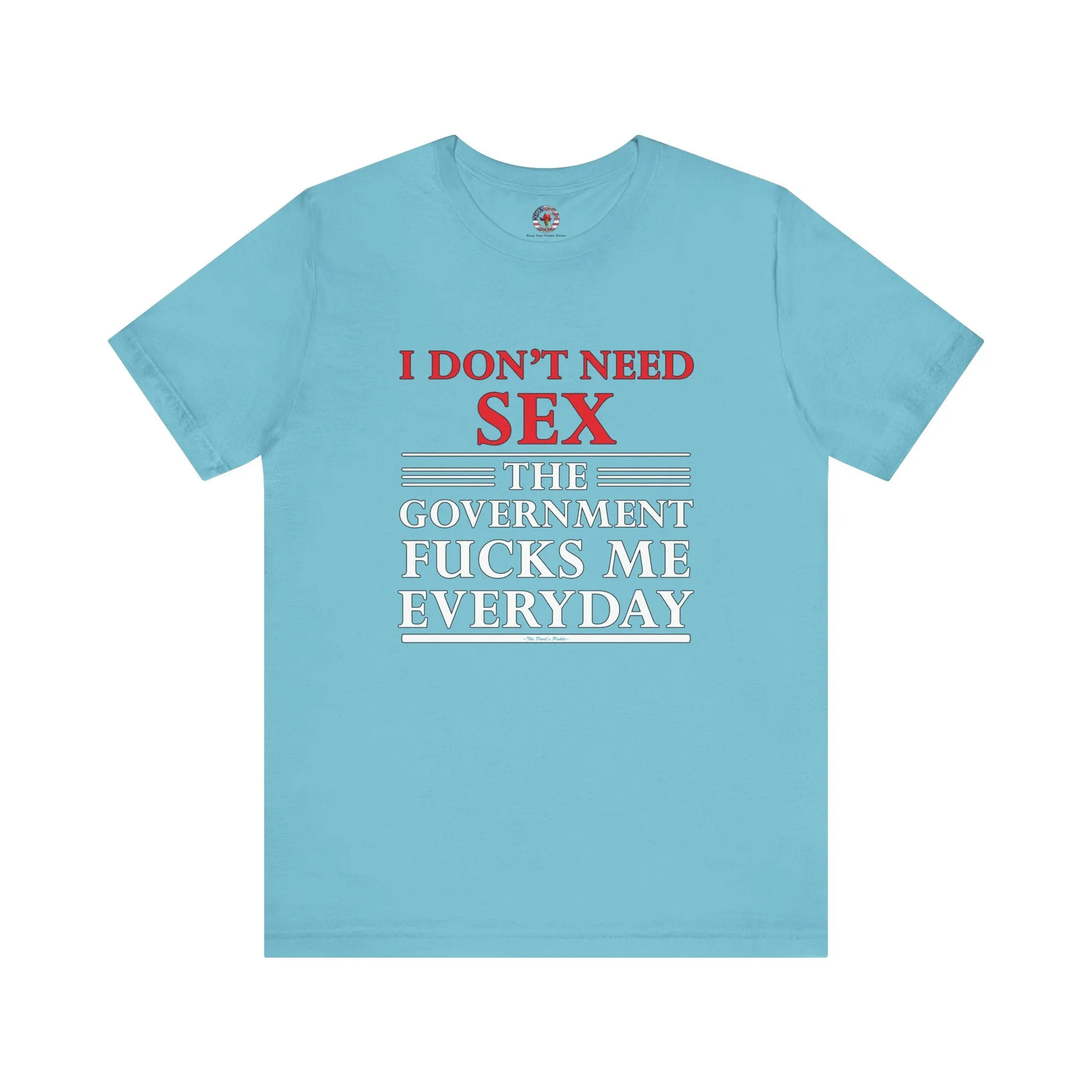 I Don't Need Sex The Government Fucks Me Everyday T-Shirt